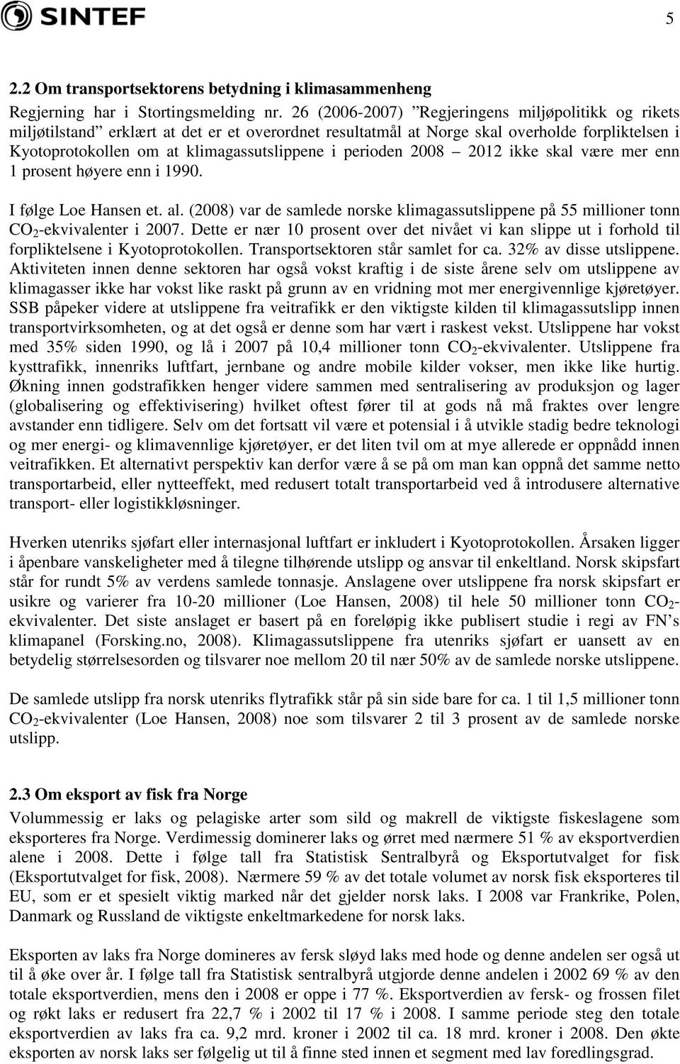 perioden 2008 2012 ikke skal være mer enn 1 prosent høyere enn i 1990. I følge Loe Hansen et. al. (2008) var de samlede norske klimagassutslippene på 55 millioner tonn CO 2 -ekvivalenter i 2007.