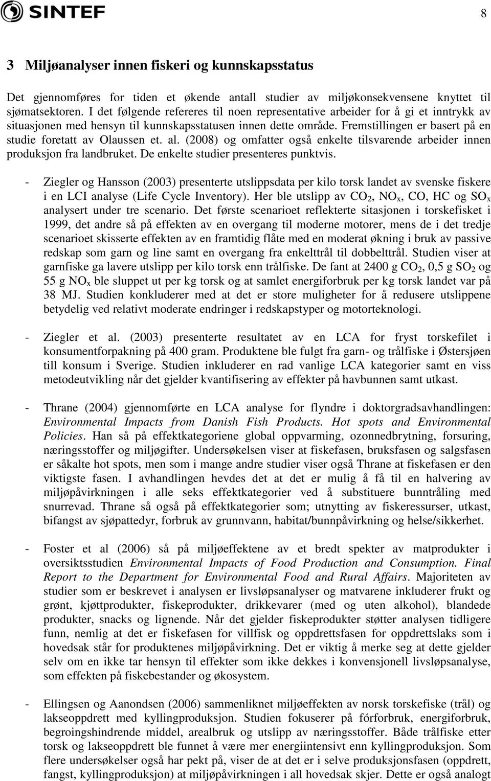 Fremstillingen er basert på en studie foretatt av Olaussen et. al. (2008) og omfatter også enkelte tilsvarende arbeider innen produksjon fra landbruket. De enkelte studier presenteres punktvis.