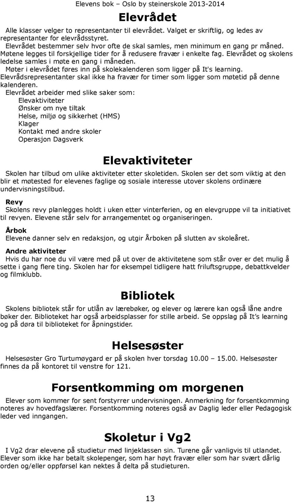 Elevrådet og skolens ledelse samles i møte en gang i måneden. Møter i elevrådet føres inn på skolekalenderen som ligger på It's learning.