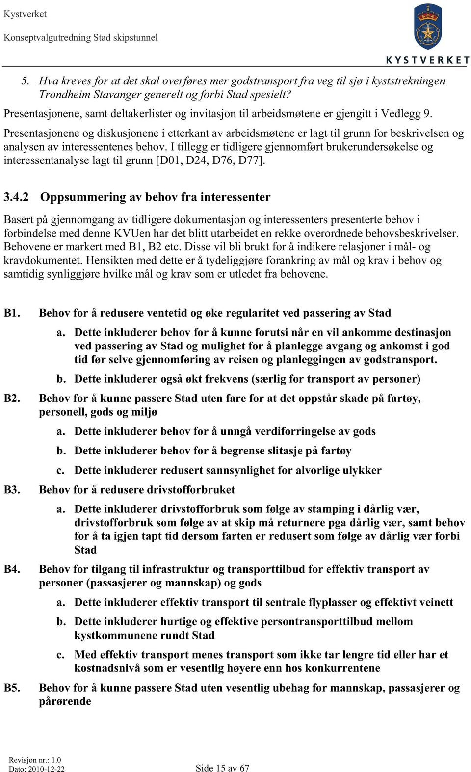 Presentasjonene og diskusjonene i etterkant av arbeidsmøtene er lagt til grunn for beskrivelsen og analysen av interessentenes behov.