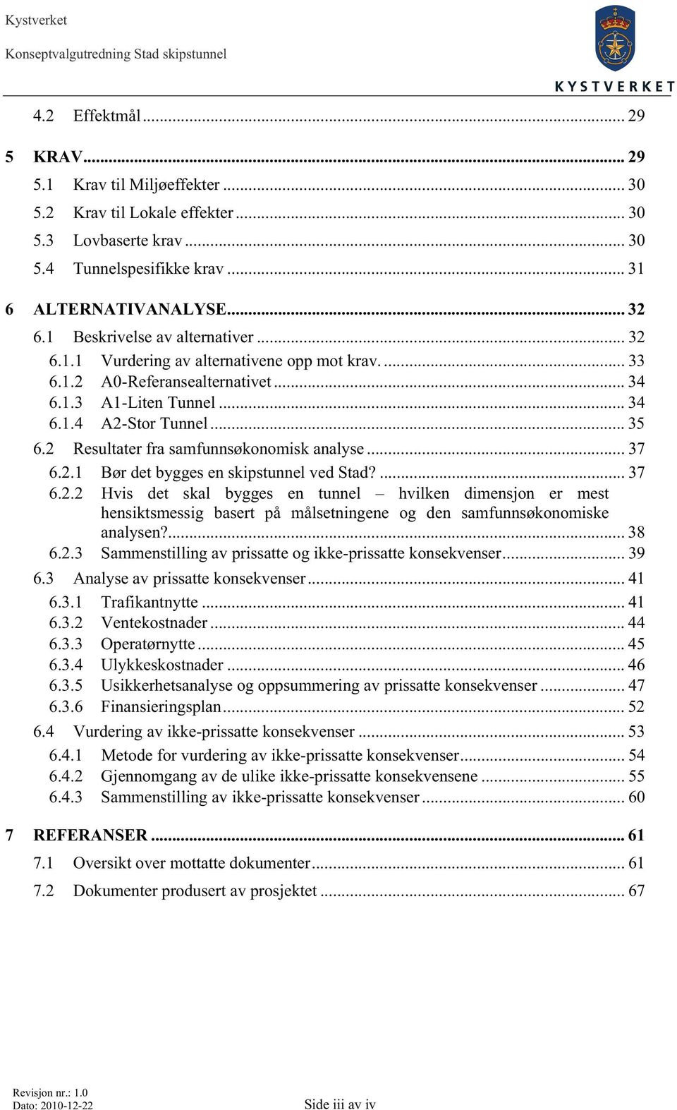 2 Resultater fra samfunnsøkonomisk analyse... 37 6.2.1 Bør det bygges en skipstunnel ved Stad?... 37 6.2.2 Hvis det skal bygges en tunnel hvilken dimensjon er mest hensiktsmessig basert på målsetningene og den samfunnsøkonomiske analysen?