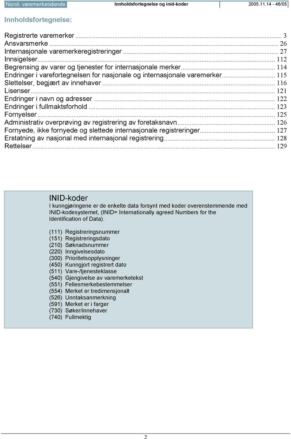 .. 121 Endringer i navn og adresser... 122 Endringer i fullmaktsforhold... 123 Fornyelser... 125 Administrativ overprøving av registrering av foretaksnavn.