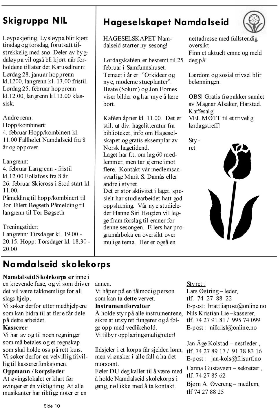 00 Fallhølet fra 8 år og oppover. Langrenn: 4. februar Langrenn - fristil kl.12.00 Follafoss fra 8 år. 26. februar Skicross i Stod start kl. 11.00. Påmelding til hopp/kombinert til Jon Eilert Bøgseth.