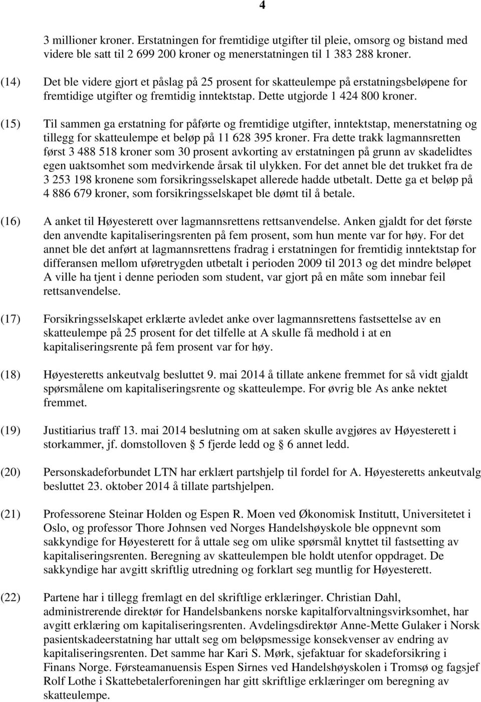 (15) Til sammen ga erstatning for påførte og fremtidige utgifter, inntektstap, menerstatning og tillegg for skatteulempe et beløp på 11 628 395 kroner.