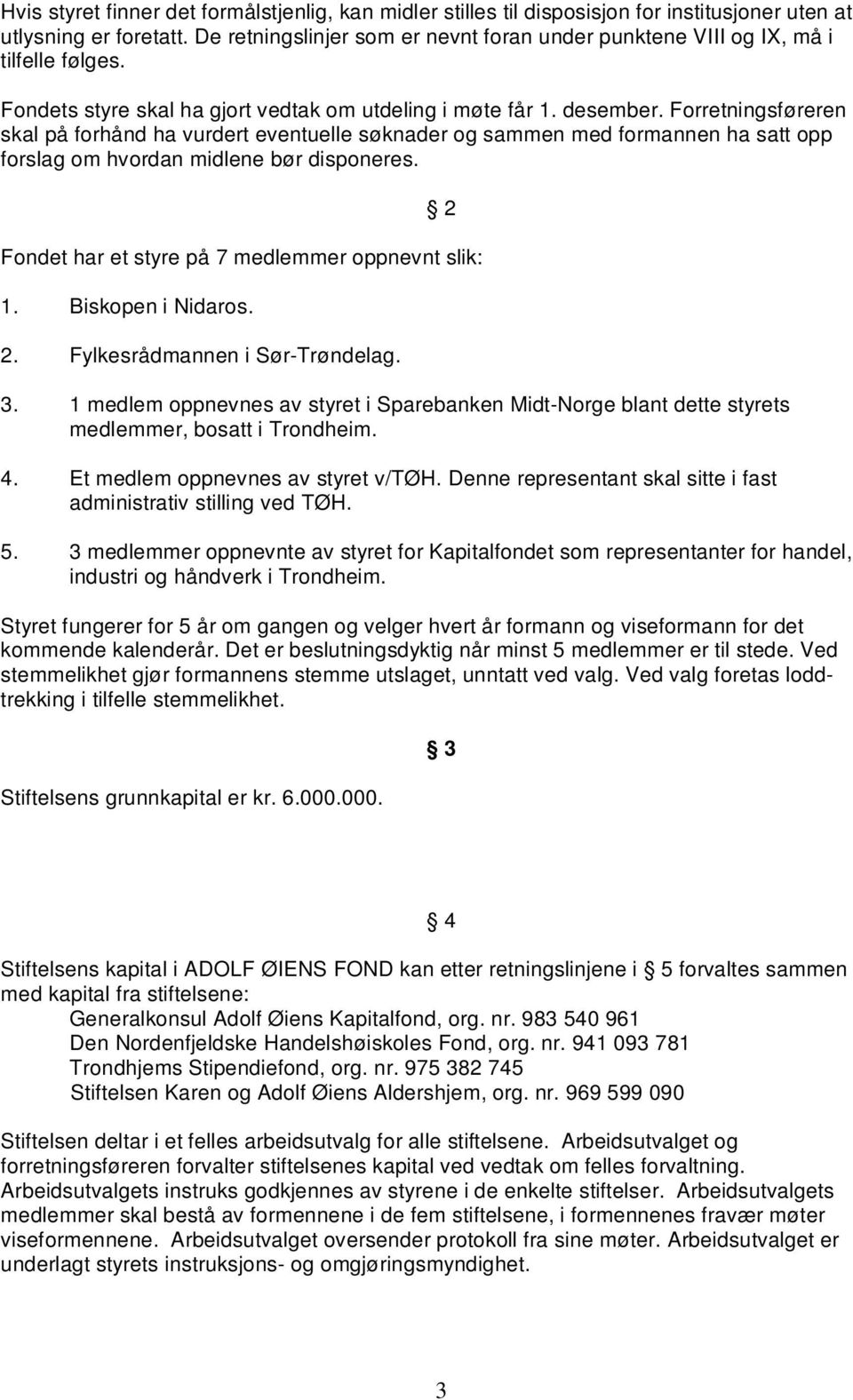 Forretningsføreren skal på forhånd ha vurdert eventuelle søknader og sammen med formannen ha satt opp forslag om hvordan midlene bør disponeres. 2 Fondet har et styre på 7 medlemmer oppnevnt slik: 1.