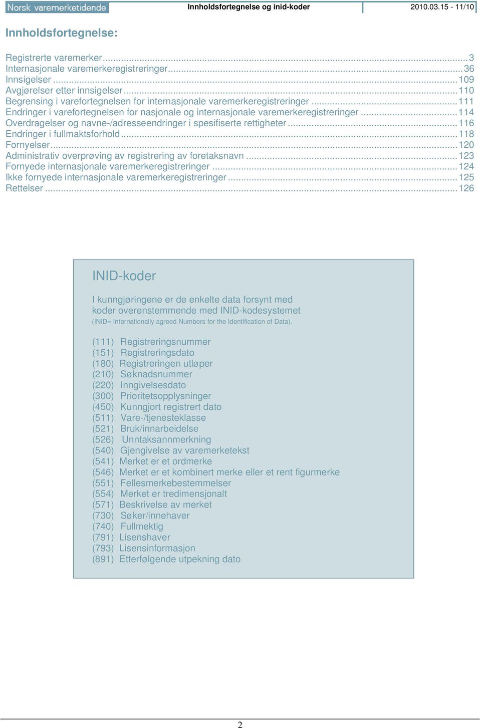 .. 114 Overdragelser og navne-/adresseendringer i spesifiserte rettigheter... 116 Endringer i fullmaktsforhold... 118 Fornyelser... 120 Administrativ overprøving av registrering av foretaksnavn.