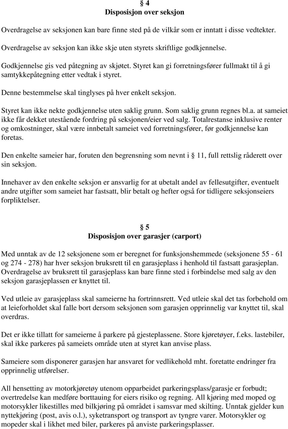 Styret kan ikke nekte godkjennelse uten saklig grunn. Som saklig grunn regnes bl.a. at sameiet ikke får dekket utestående fordring på seksjonen/eier ved salg.