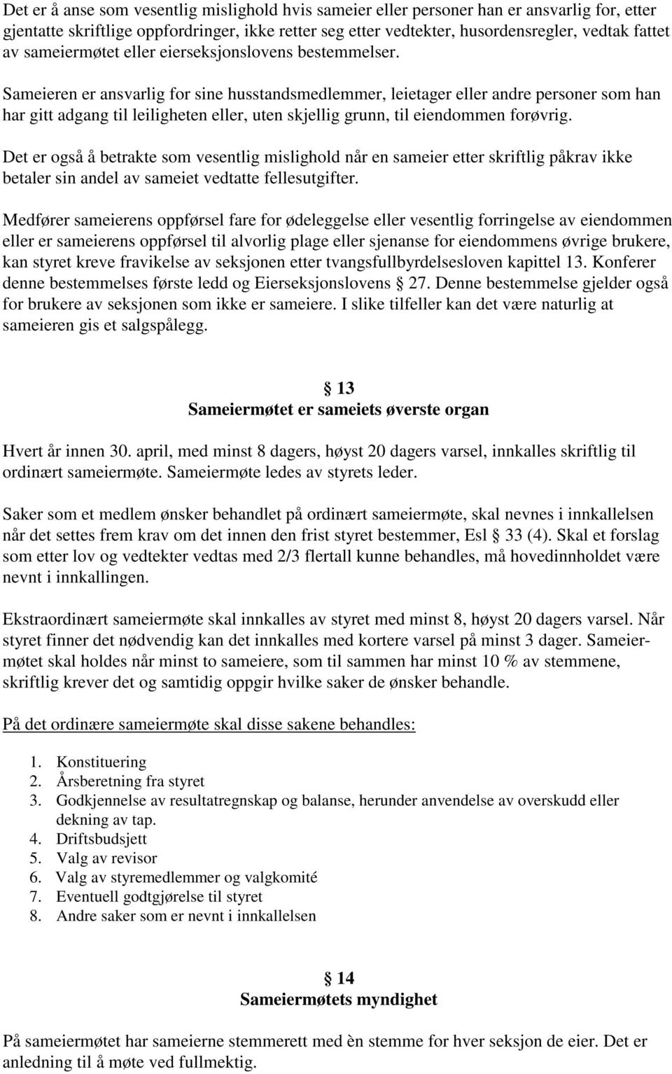 Sameieren er ansvarlig for sine husstandsmedlemmer, leietager eller andre personer som han har gitt adgang til leiligheten eller, uten skjellig grunn, til eiendommen forøvrig.