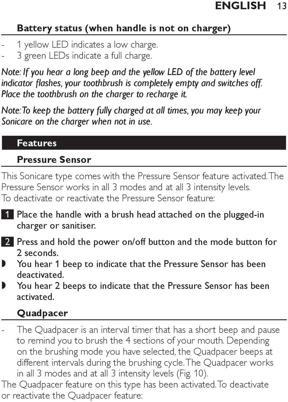 Place the toothbrush on the charger to recharge it. Note: To keep the battery fully charged at all times, you may keep your Sonicare on the charger when not in use.