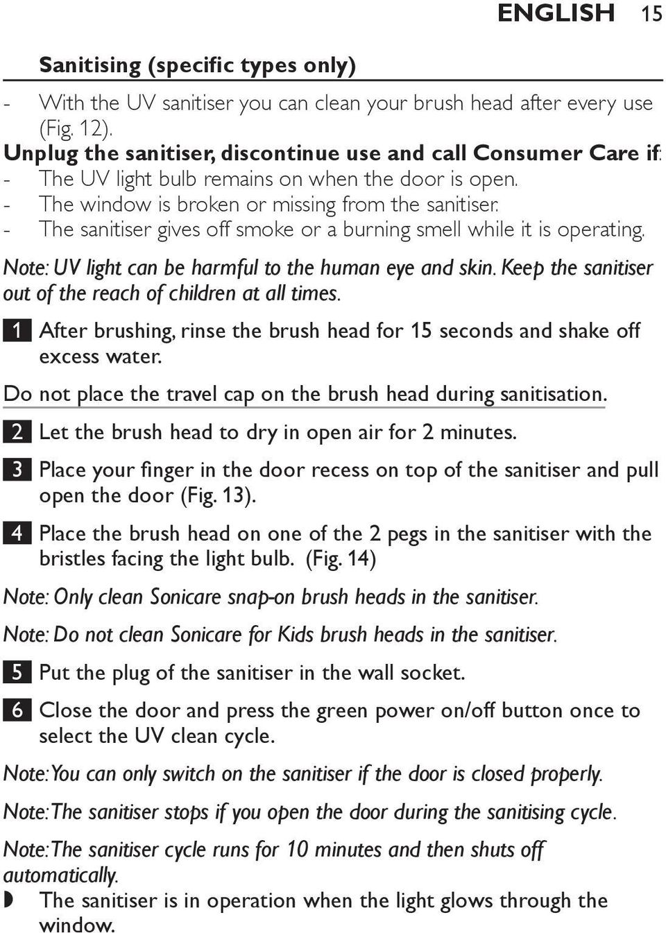 The sanitiser gives off smoke or a burning smell while it is operating. Note: UV light can be harmful to the human eye and skin. Keep the sanitiser out of the reach of children at all times.