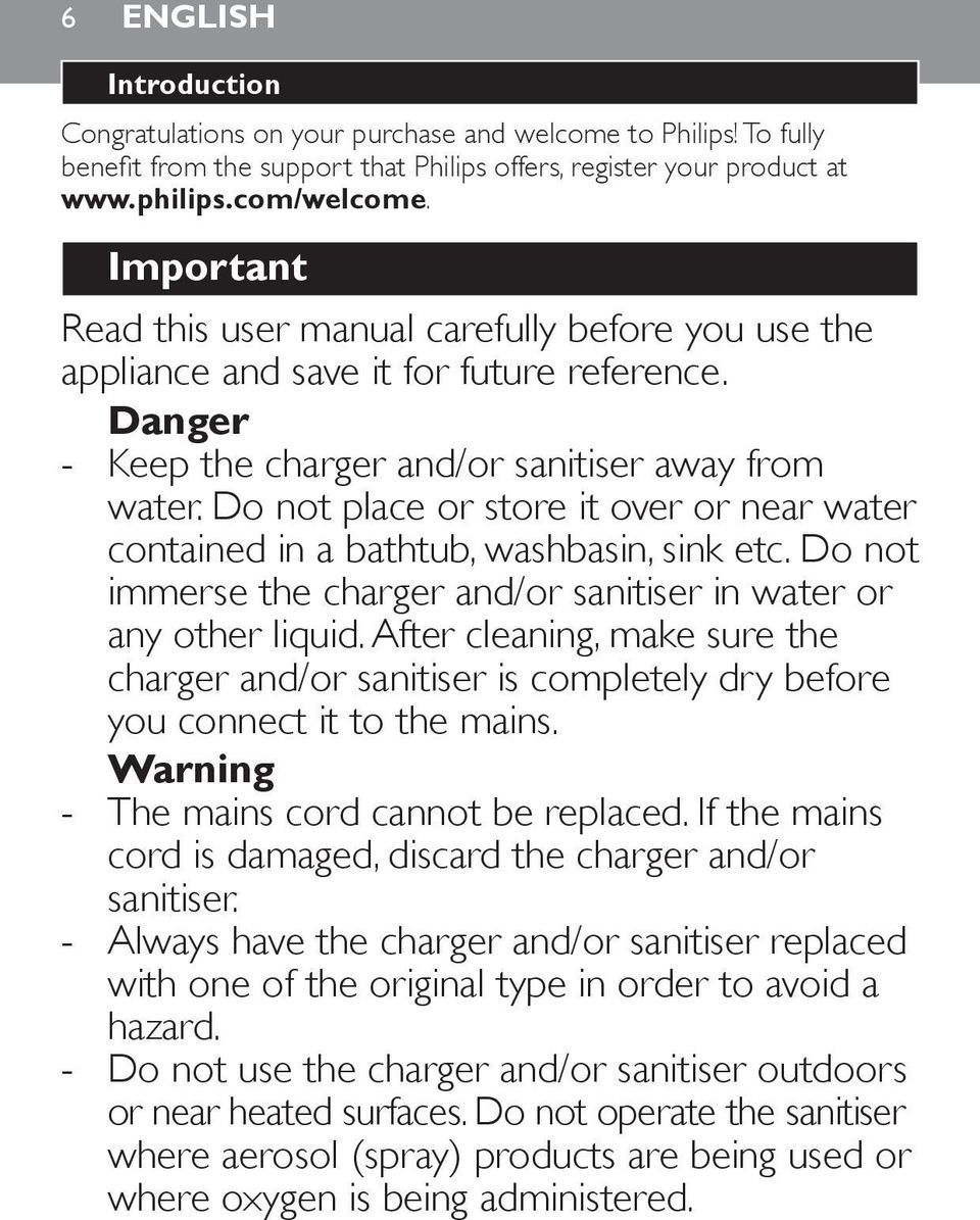 Do not place or store it over or near water contained in a bathtub, washbasin, sink etc. Do not immerse the charger and/or sanitiser in water or any other liquid.