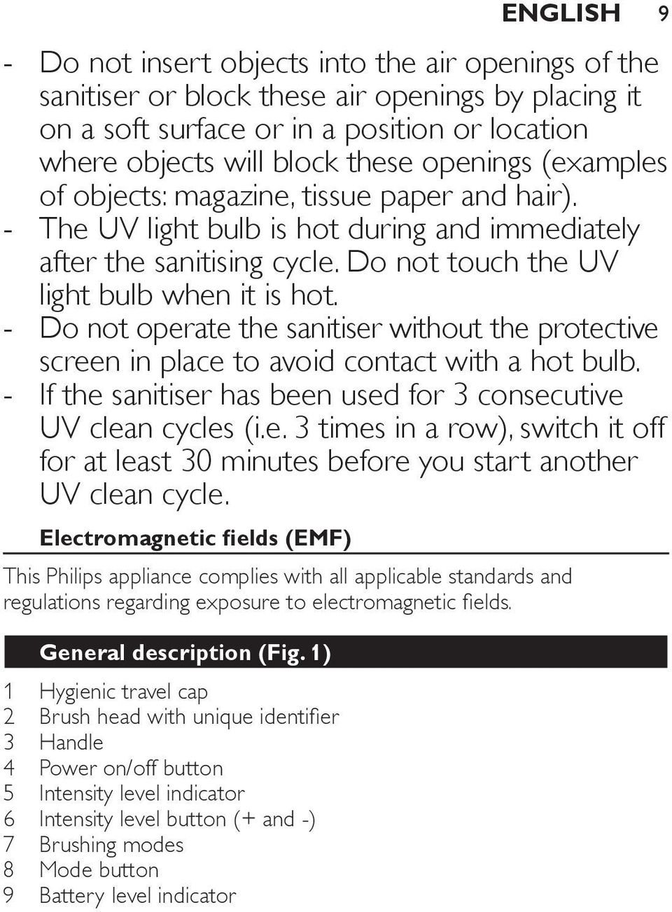 Do not operate the sanitiser without the protective screen in place to avoid contact with a hot bulb. If the sanitiser has been used for 3 consecutive UV clean cycles (i.e. 3 times in a row), switch it off for at least 30 minutes before you start another UV clean cycle.