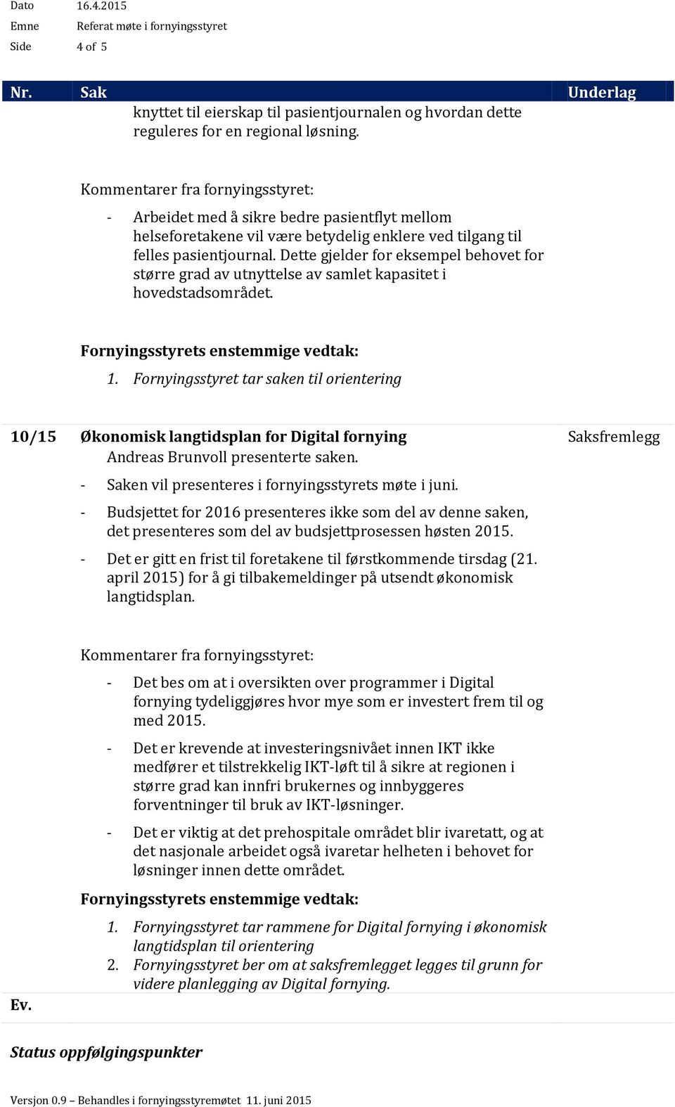 Dette gjelder for eksempel behovet for større grad av utnyttelse av samlet kapasitet i hovedstadsområdet. Fornyingsstyrets enstemmige vedtak: 1.