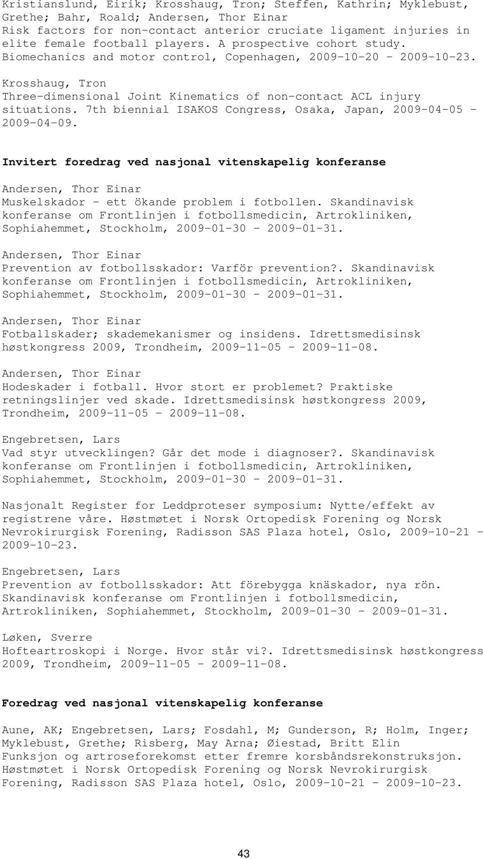 7th biennial ISAKOS Congress, Osaka, Japan, 2009-04-05-2009-04-09. Invitert foredrag ved nasjonal vitenskapelig konferanse Andersen, Thor Einar Muskelskador - ett ökande problem i fotbollen.
