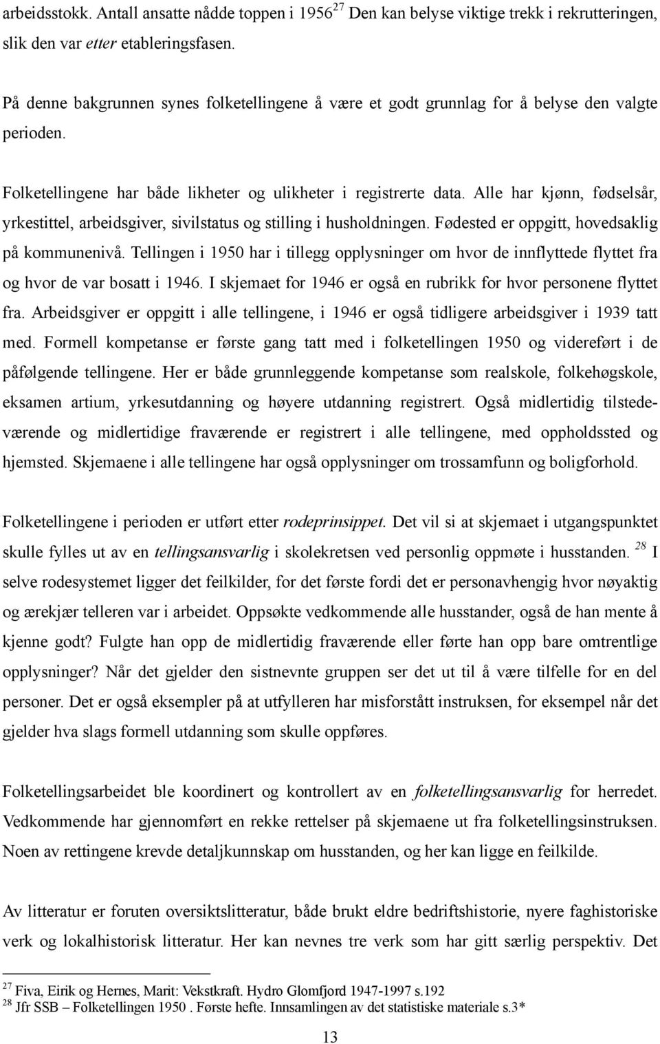 Alle har kjønn, fødselsår, yrkestittel, arbeidsgiver, sivilstatus og stilling i husholdningen. Fødested er oppgitt, hovedsaklig på kommunenivå.