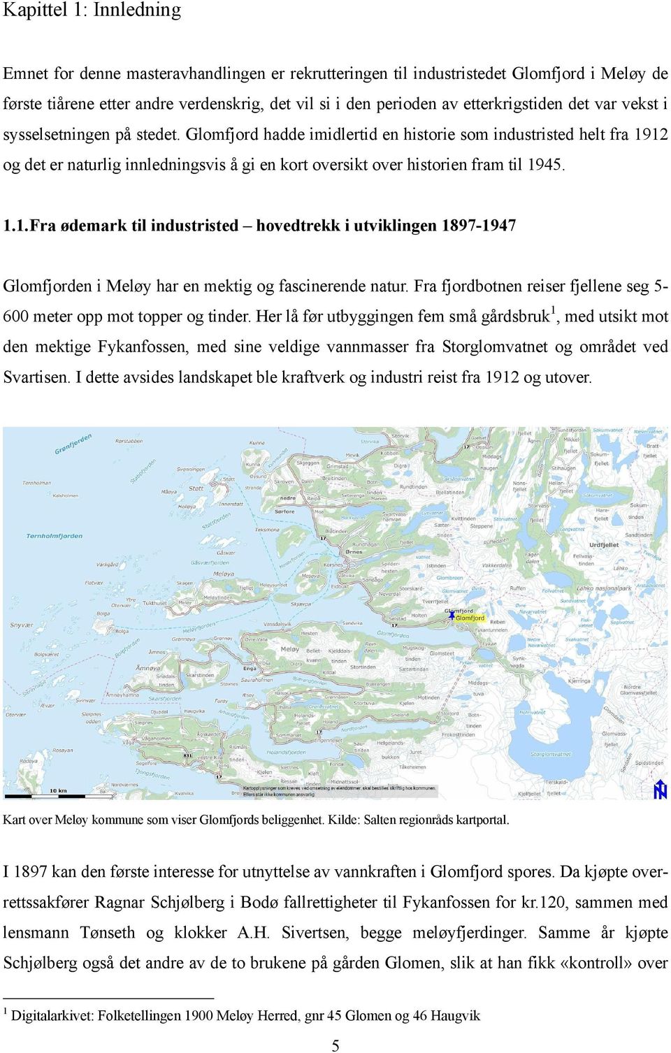 Glomfjord hadde imidlertid en historie som industristed helt fra 1912 og det er naturlig innledningsvis å gi en kort oversikt over historien fram til 1945. 1.1. Fra ødemark til industristed hovedtrekk i utviklingen 1897-1947 Glomfjorden i Meløy har en mektig og fascinerende natur.