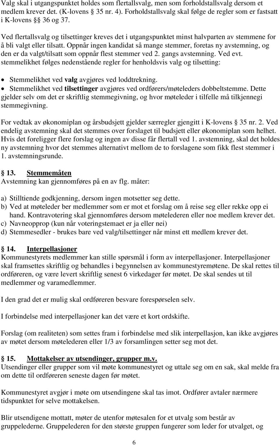 Oppnår ingen kandidat så mange stemmer, foretas ny avstemning, og den er da valgt/tilsatt som oppnår flest stemmer ved 2. gangs avstemning. Ved evt.