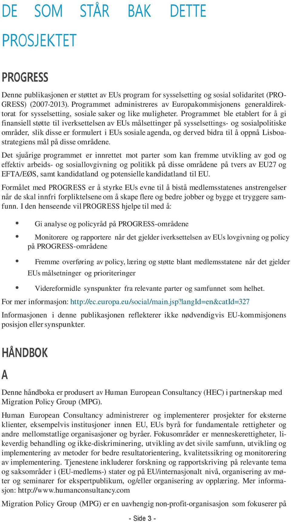 Programmet ble etablert for å gi finansiell støtte til iverksettelsen av EUs målsettinger på sysselsettings- og sosialpolitiske områder, slik disse er formulert i EUs sosiale agenda, og derved bidra