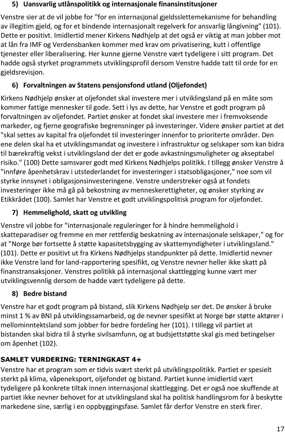 Imidlertid mener Kirkens Nødhjelp at det også er viktig at man jobber mot at lån fra IMF og Verdensbanken kommer med krav om privatisering, kutt i offentlige tjenester eller liberalisering.