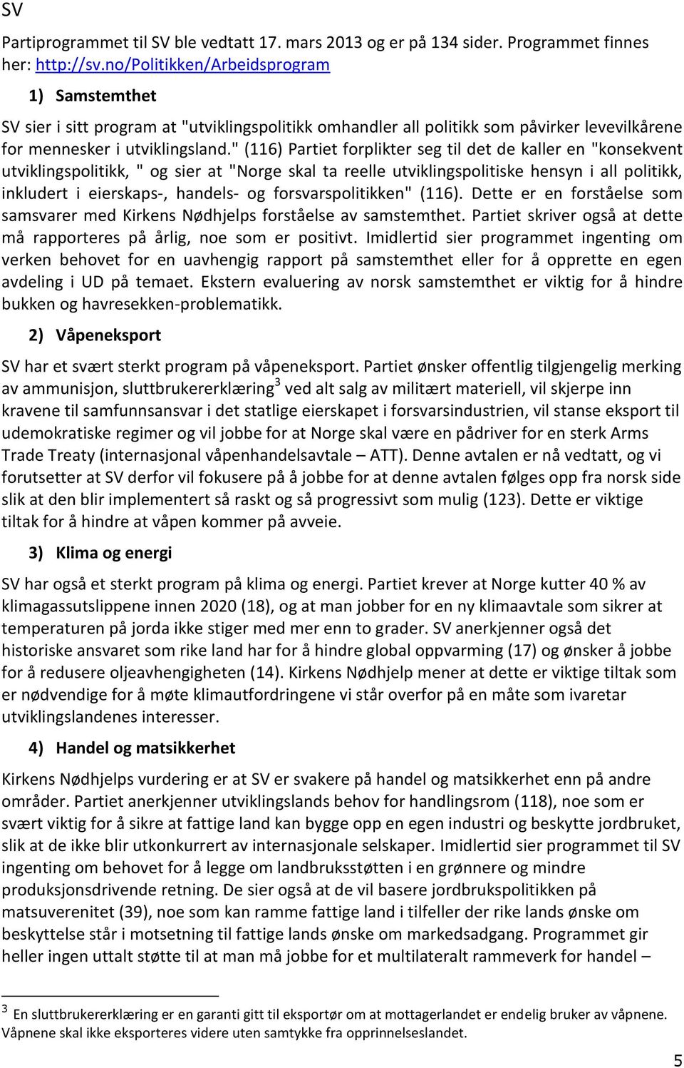 " (116) Partiet forplikter seg til det de kaller en "konsekvent utviklingspolitikk, " og sier at "Norge skal ta reelle utviklingspolitiske hensyn i all politikk, inkludert i eierskaps-, handels- og