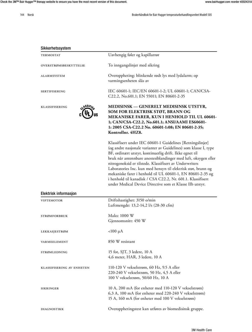 1; IEC/EN 60601-1-2; UL 60601-1; CAN/CSA- C22.2, No.601.1; EN 55011; EN 80601-2-35 klassifisering MEDISINSK GENERELT MEDISINSK UTSTYR, SOM FOR ELEKTRISK STØT, BRANN OG MEKANISKE FARER, KUN I HENHOLD TIL UL 60601-1; CAN/CSA-C22.