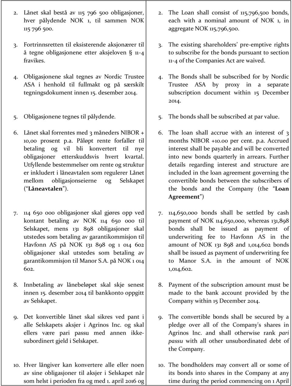 Obligasjonene skal tegnes av Nordic Trustee ASA i henhold til fullmakt og på særskilt tegningsdokument innen 15. desember 2014. 5. Obligasjonene tegnes til pålydende. 6.
