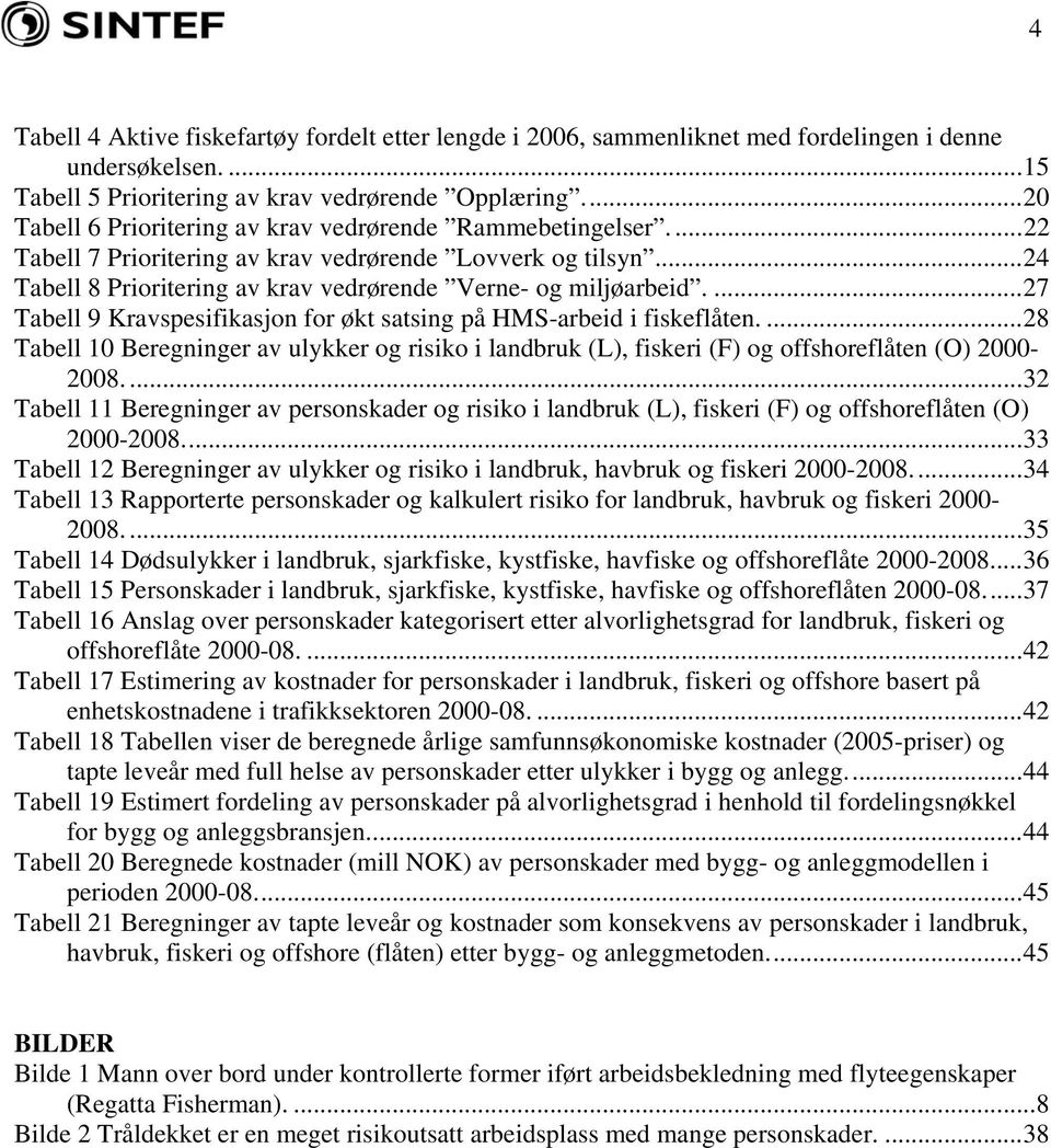 ...27 Tabell 9 Kravspesifikasjon for økt satsing på HMS-arbeid i fiskeflåten....28 Tabell 10 Beregninger av ulykker og risiko i landbruk (L), fiskeri (F) og offshoreflåten (O) 2000-2008.