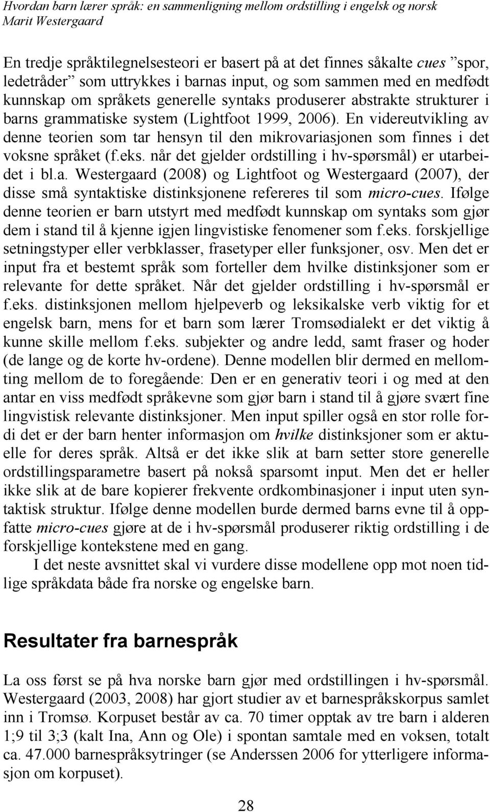 når det gjelder ordstilling i hv-spørsmål) er utarbeidet i bl.a. Westergaard (2008) og Lightfoot og Westergaard (2007), der disse små syntaktiske distinksjonene refereres til som micro-cues.