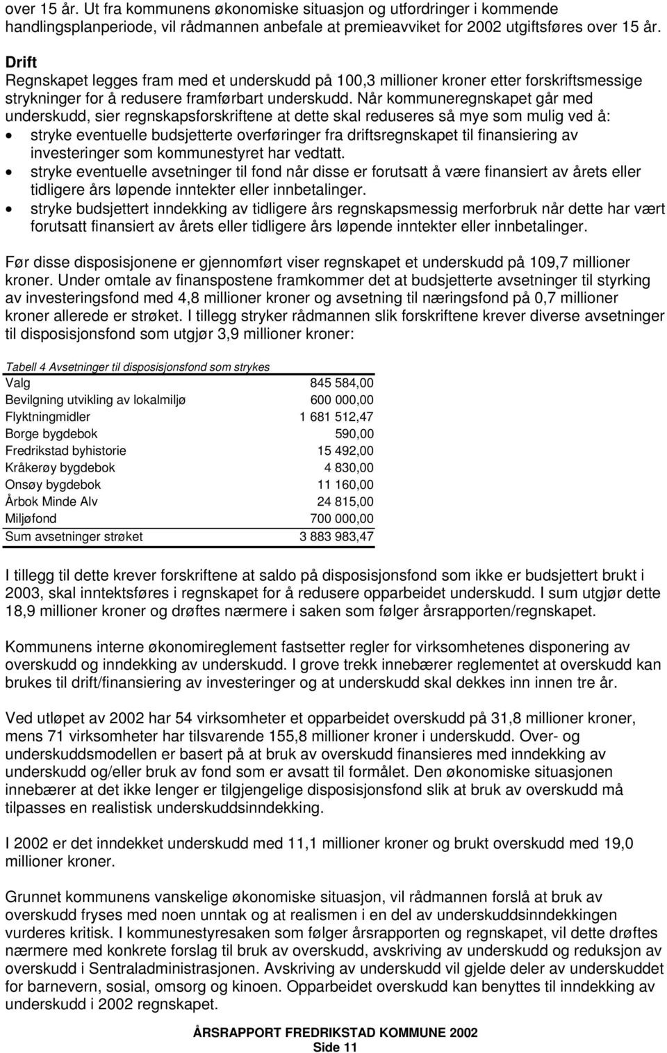 Når kommuneregnskapet går med underskudd, sier regnskapsforskriftene at dette skal reduseres så mye som mulig ved å: stryke eventuelle budsjetterte overføringer fra driftsregnskapet til finansiering