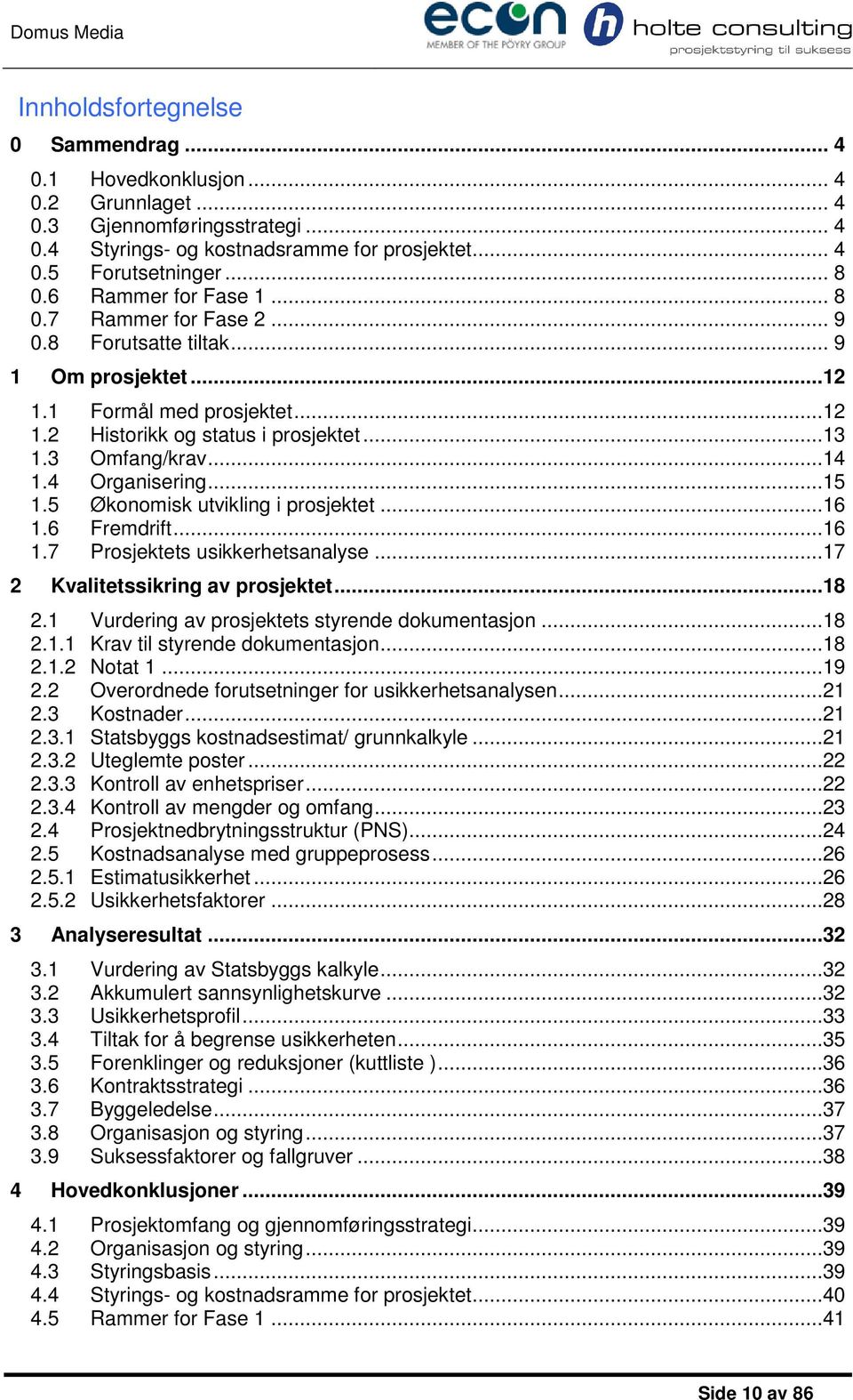 5 Økonomisk utvikling i prosjektet...16 1.6 Fremdrift...16 1.7 Prosjektets usikkerhetsanalyse...17 2 Kvalitetssikring av prosjektet...18 2.1 Vurdering av prosjektets styrende dokumentasjon...18 2.1.1 Krav til styrende dokumentasjon.