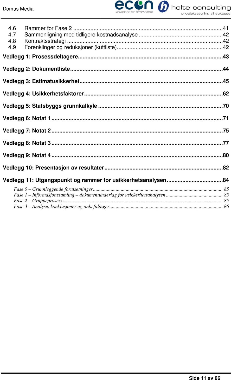 ..71 Vedlegg 7: Notat 2...75 Vedlegg 8: Notat 3...77 Vedlegg 9: Notat 4...80 Vedlegg 10: Presentasjon av resultater...82 Vedlegg 11: Utgangspunkt og rammer for usikkerhetsanalysen.