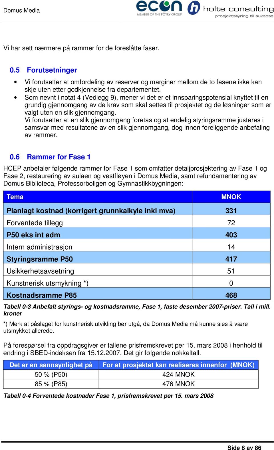 gjennomgang. Vi forutsetter at en slik gjennomgang foretas og at endelig styringsramme justeres i samsvar med resultatene av en slik gjennomgang, dog innen foreliggende anbefaling av rammer. 0.