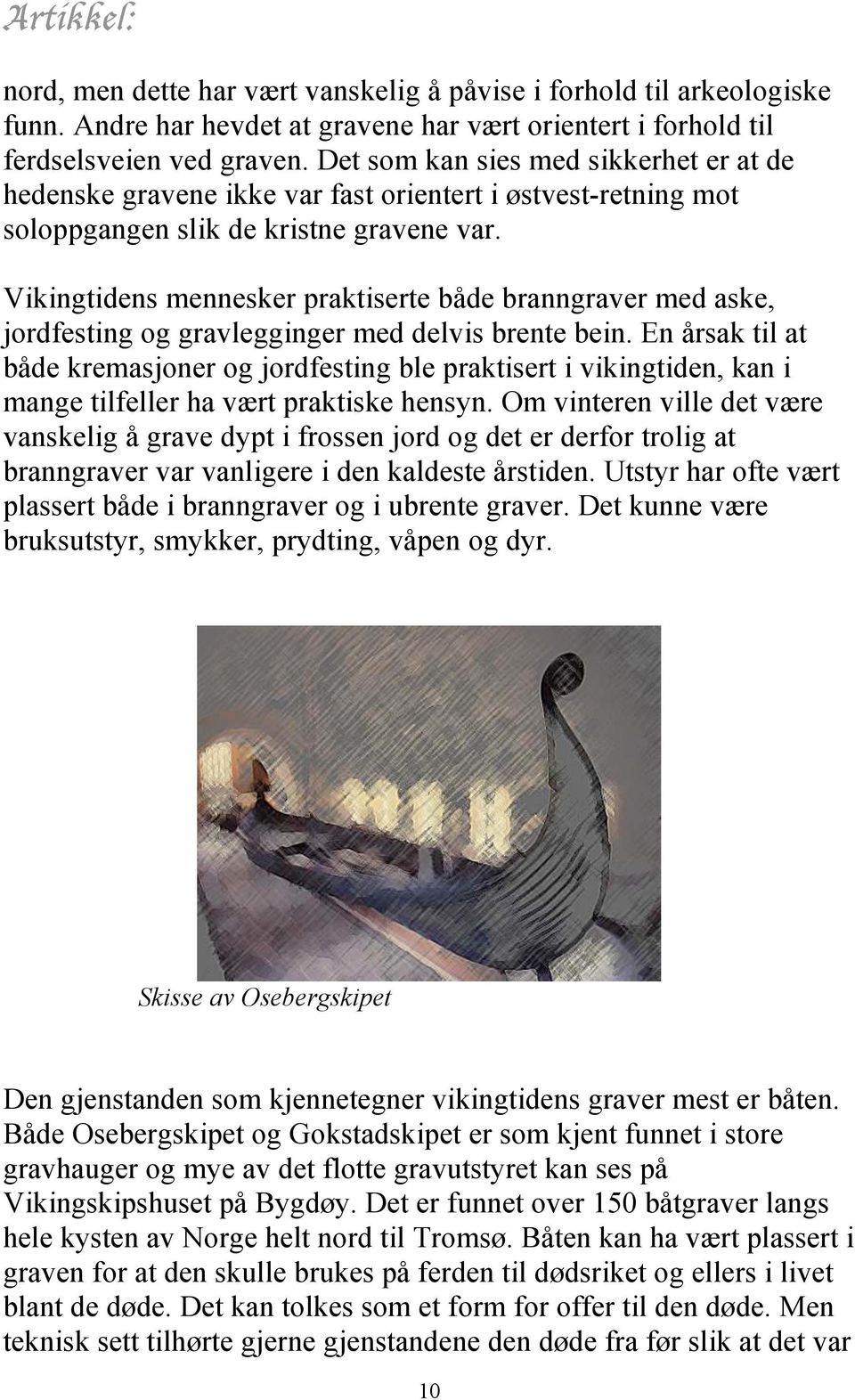 Vikingtidens mennesker praktiserte både branngraver med aske, jordfesting og gravlegginger med delvis brente bein.