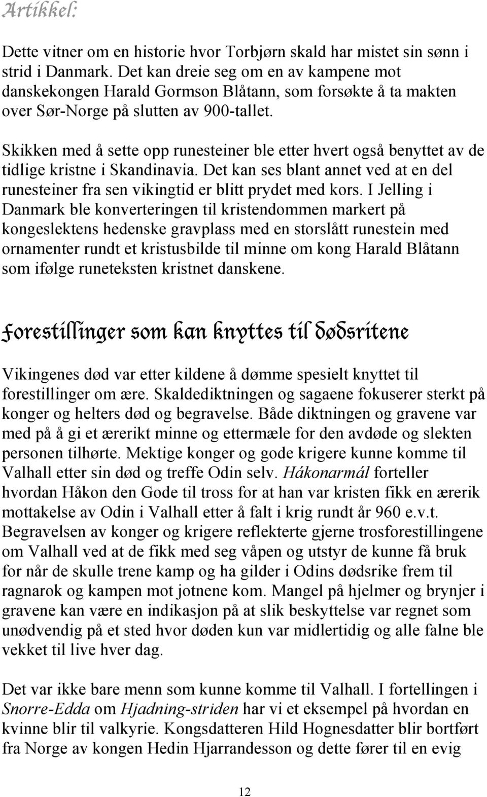 Skikken med å sette opp runesteiner ble etter hvert også benyttet av de tidlige kristne i Skandinavia. Det kan ses blant annet ved at en del runesteiner fra sen vikingtid er blitt prydet med kors.