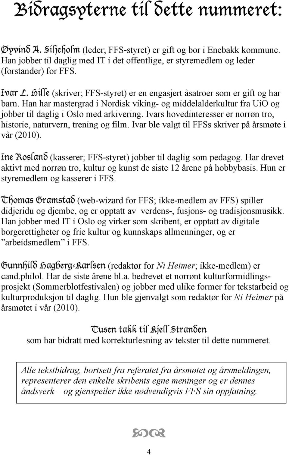 Ivars hovedinteresser er norrøn tro, historie, naturvern, trening og film. Ivar ble valgt til FFSs skriver på årsmøte i vår (2010). Ine Rosland (kasserer; FFS-styret) jobber til daglig som pedagog.