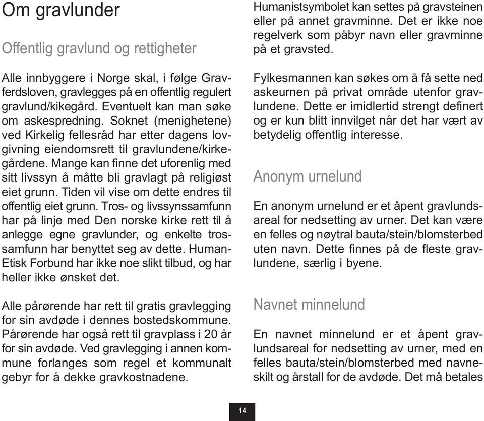 Mange kan finne det uforenlig med sitt livssyn å måtte bli gravlagt på religiøst eiet grunn. Tiden vil vise om dette endres til offentlig eiet grunn.