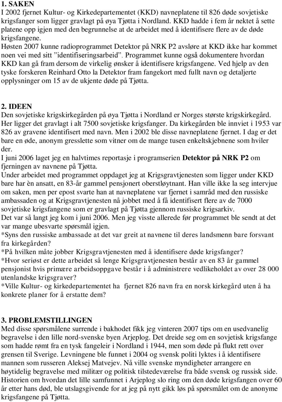 Høsten 2007 kunne radioprogrammet Detektor på NRK P2 avsløre at KKD ikke har kommet noen vei med sitt identifiseringsarbeid.