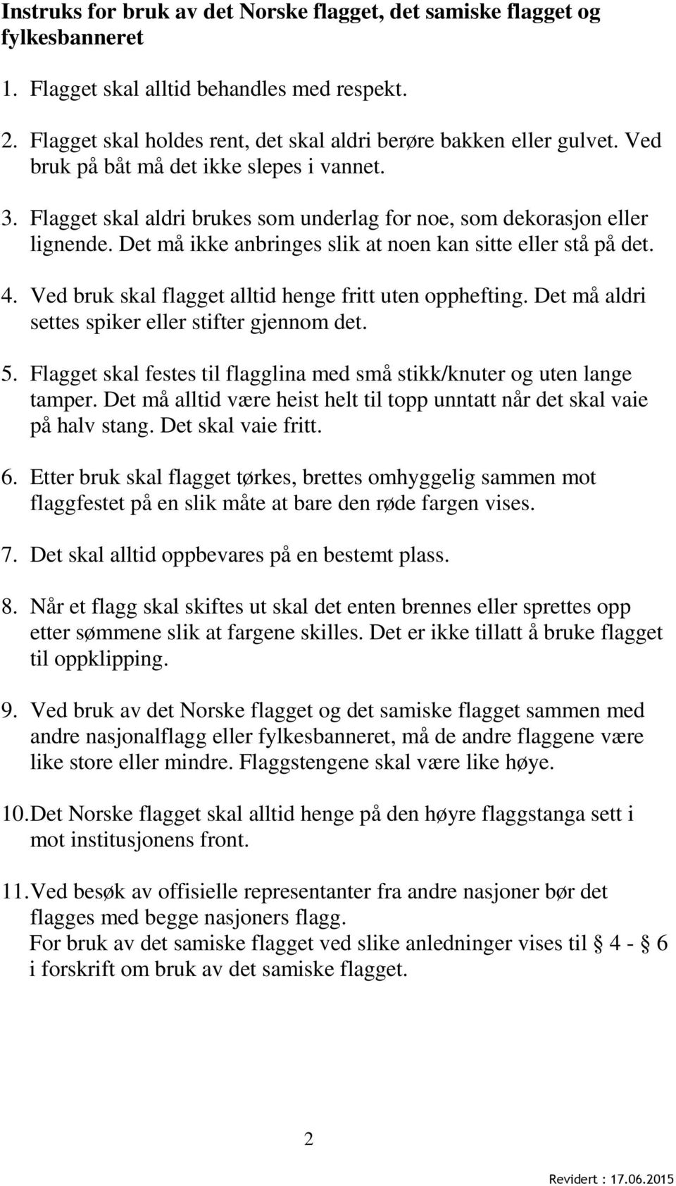 Ved bruk skal flagget alltid henge fritt uten opphefting. Det må aldri settes spiker eller stifter gjennom det. 5. Flagget skal festes til flagglina med små stikk/knuter og uten lange tamper.