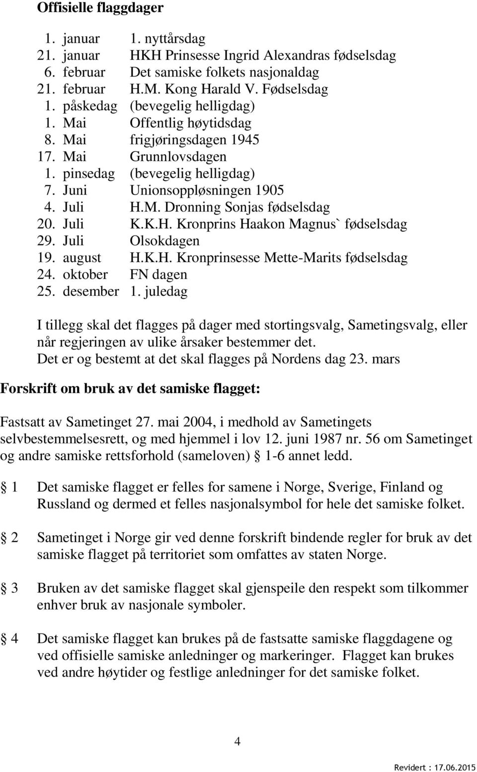 Juli K.K.H. Kronprins Haakon Magnus` fødselsdag 29. Juli Olsokdagen 19. august 24. oktober H.K.H. Kronprinsesse Mette-Marits fødselsdag FN dagen 25. desember 1.