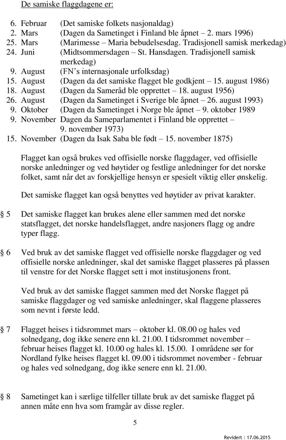 August (Dagen da det samiske flagget ble godkjent 15. august 1986) 18. August (Dagen da Sameråd ble opprettet 18. august 1956) 26. August (Dagen da Sametinget i Sverige ble åpnet 26. august 1993) 9.