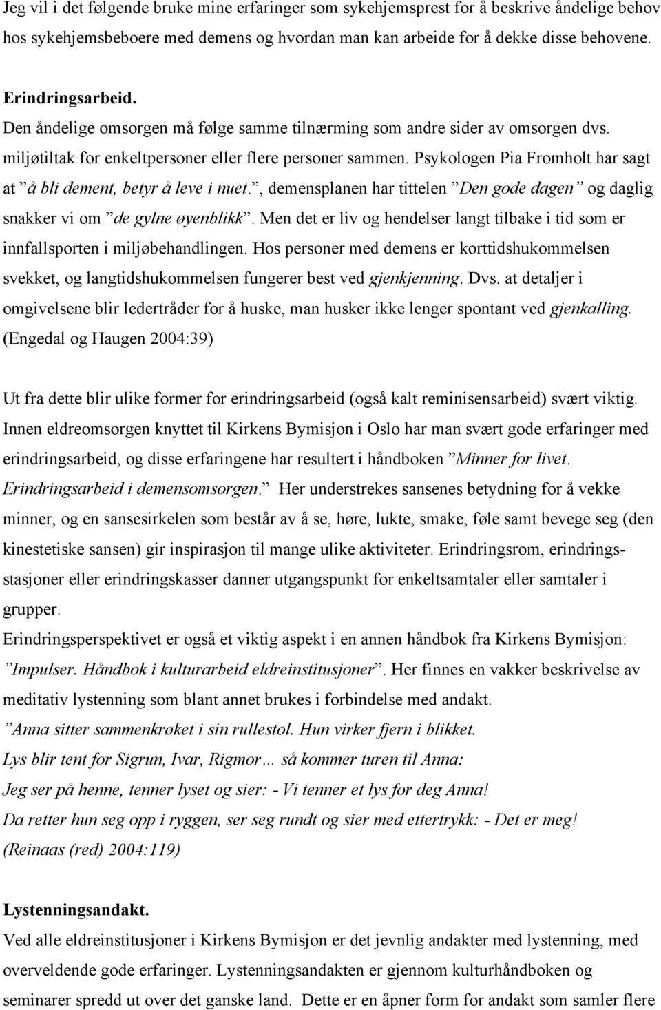 Psykologen Pia Fromholt har sagt at å bli dement, betyr å leve i nuet., demensplanen har tittelen Den gode dagen og daglig snakker vi om de gylne øyenblikk.