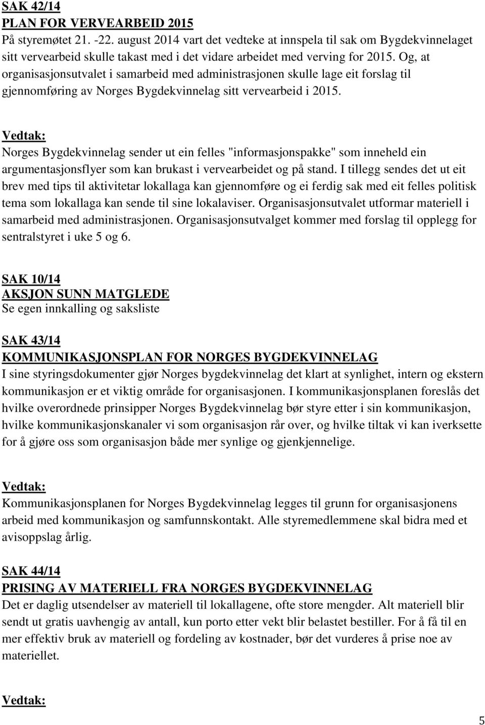 Og, at organisasjonsutvalet i samarbeid med administrasjonen skulle lage eit forslag til gjennomføring av Norges Bygdekvinnelag sitt vervearbeid i 2015.