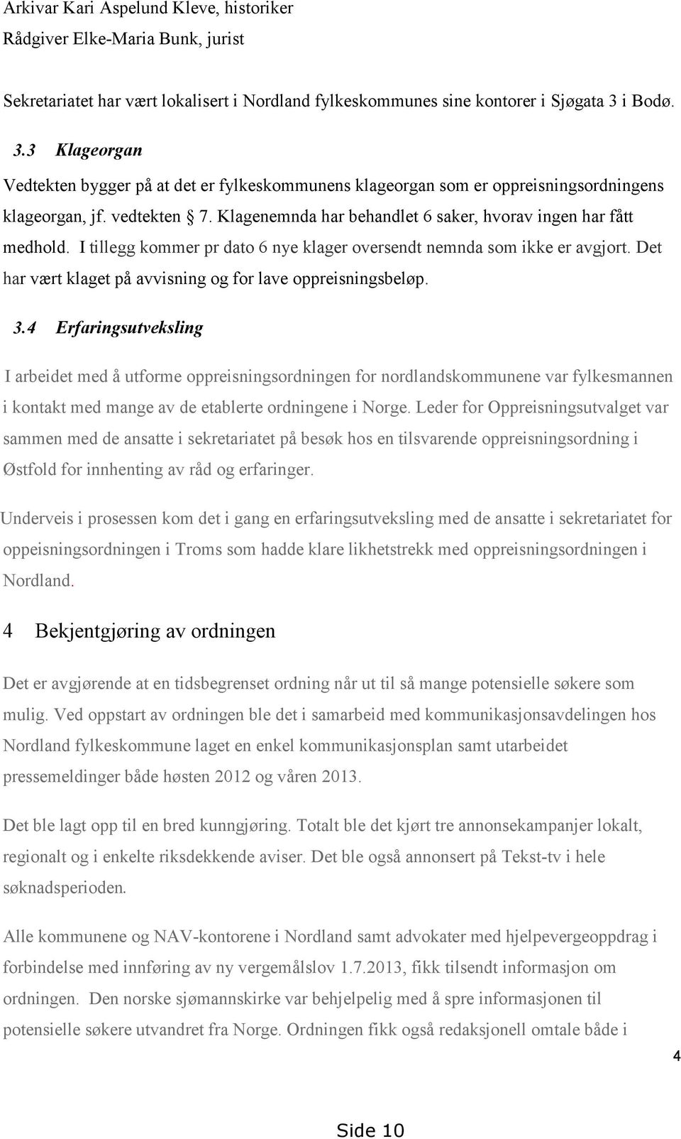 Klagenemnda har behandlet 6 saker, hvorav ingen har fått medhold. I tillegg kommer pr dato 6 nye klager oversendt nemnda som ikke er avgjort.