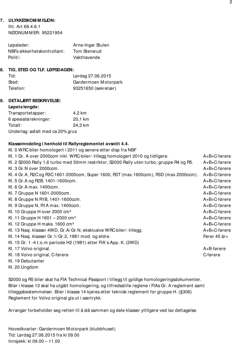 DETALJERT BESKRIVELSE: Løpets lengde: Transportetapper: 4,2 km 6 spesialstrekninger: 20,1 km Totalt: 24,3 km Underlag: asfalt med ca 20% grus Klasseinndeling i henhold til Rallyreglementet avsnitt 4.