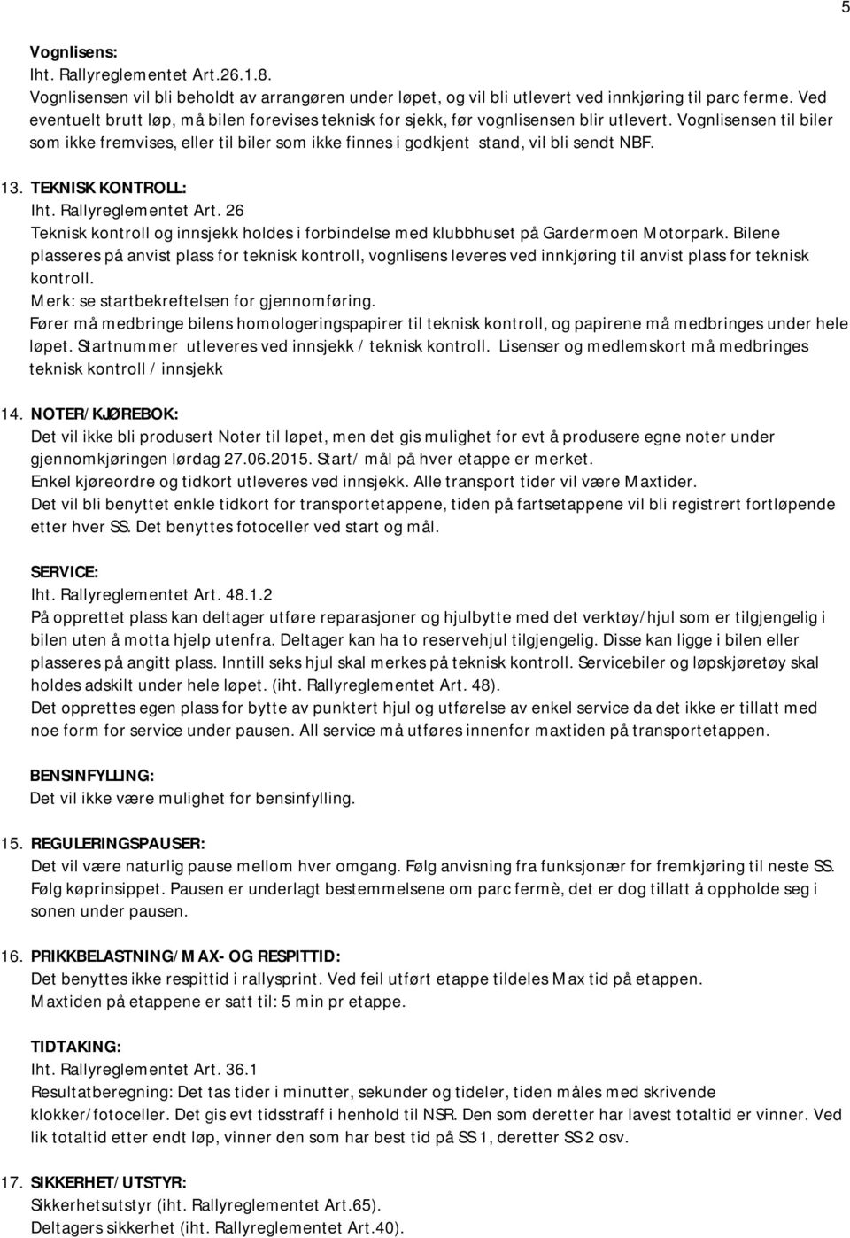 Vognlisensen til biler som ikke fremvises, eller til biler som ikke finnes i godkjent stand, vil bli sendt NBF. 13. TEKNISK KONTROLL: Iht. Rallyreglementet Art.