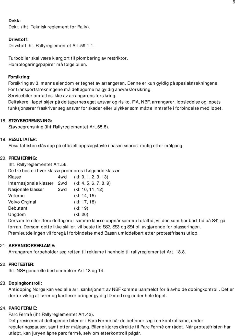 For transportstrekningene må deltagerne ha gyldig ansvarsforsikring. Servicebiler omfattes ikke av arrangørens forsikring. Deltakere i løpet skjer på deltagernes eget ansvar og risiko.