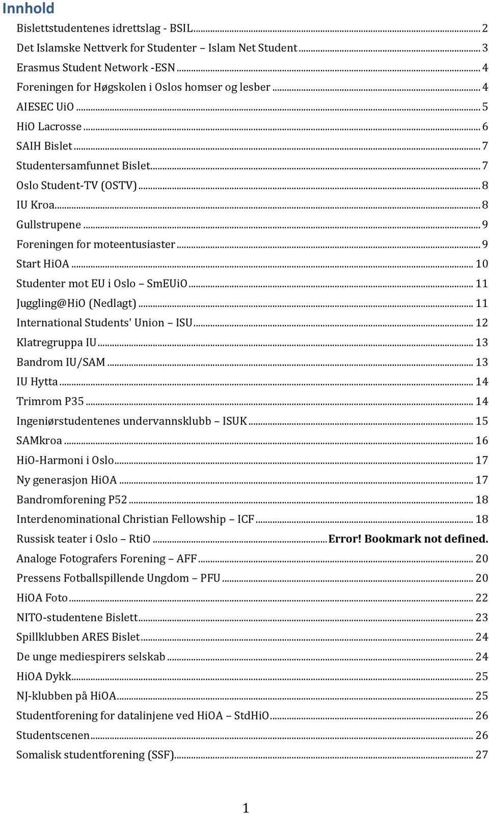 .. 10 Studenter mot EU i Oslo SmEUiO... 11 Juggling@HiO (Nedlagt)... 11 International Students' Union ISU... 12 Klatregruppa IU... 13 Bandrom IU/SAM... 13 IU Hytta... 14 Trimrom P35.