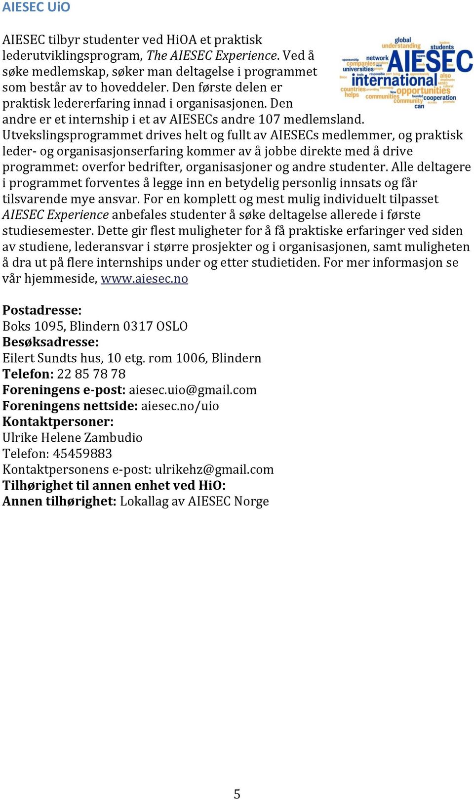 Utvekslingsprogrammet drives helt og fullt av AIESECs medlemmer, og praktisk leder- og organisasjonserfaring kommer av å jobbe direkte med å drive programmet: overfor bedrifter, organisasjoner og