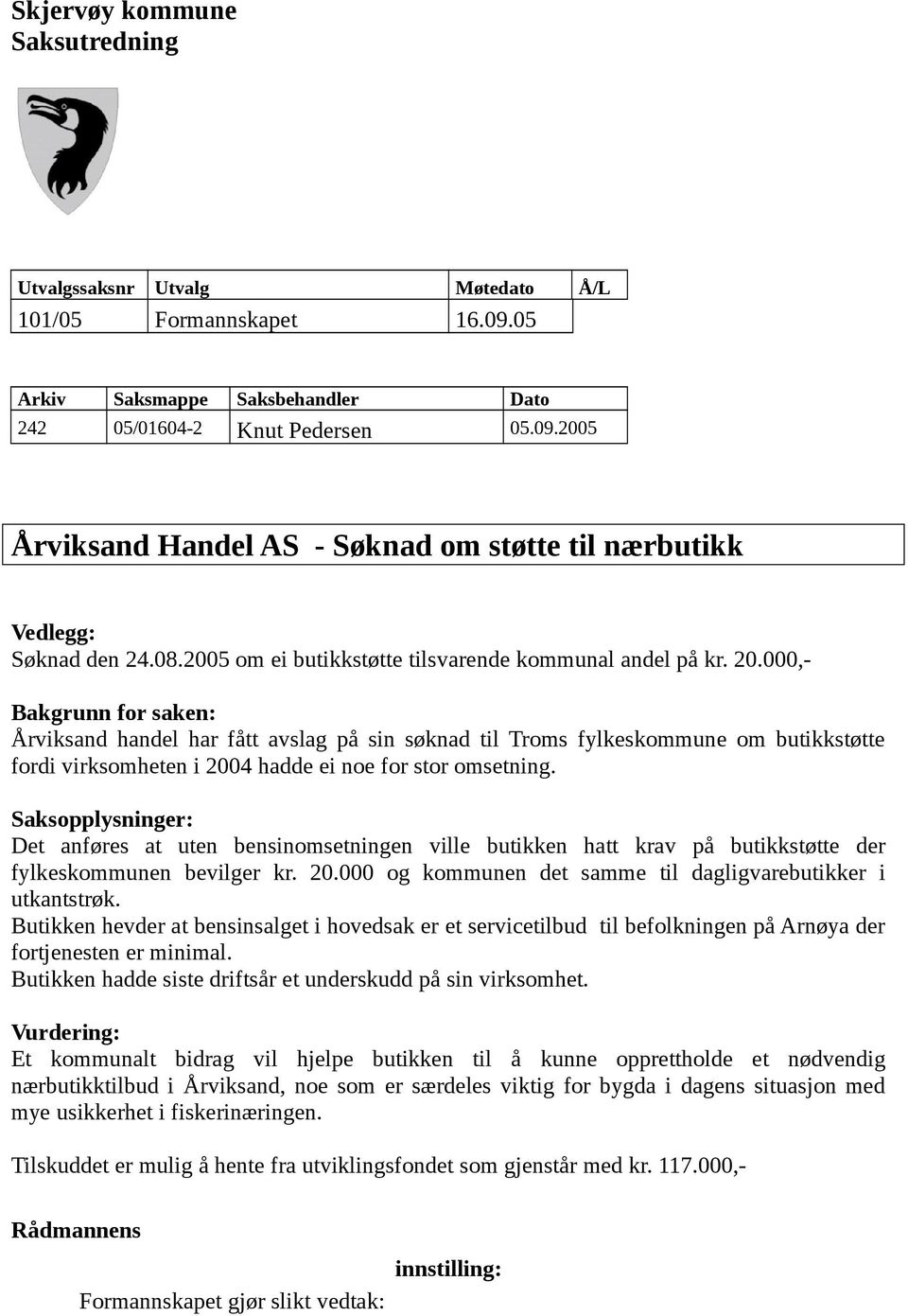 000,- Bakgrunn for saken: Årviksand handel har fått avslag på sin søknad til Troms fylkeskommune om butikkstøtte fordi virksomheten i 2004 hadde ei noe for stor omsetning.