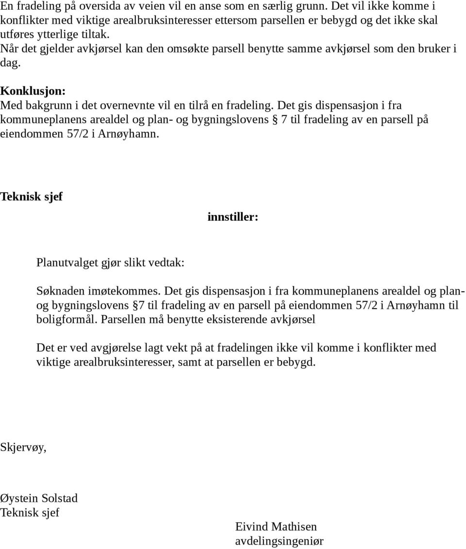 Når det gjelder avkjørsel kan den omsøkte parsell benytte samme avkjørsel som den bruker i dag. Konklusjon: Med bakgrunn i det overnevnte vil en tilrå en fradeling.